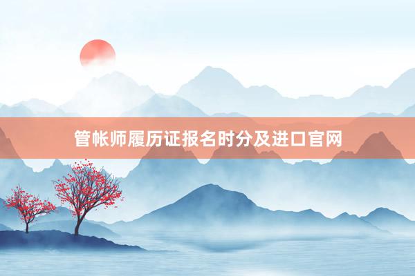 管帐师履历证报名时分及进口官网