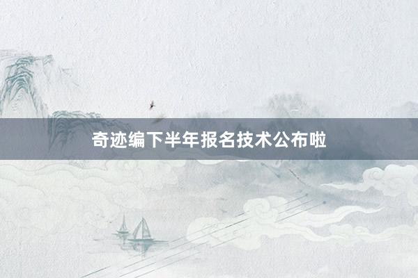 奇迹编下半年报名技术公布啦
