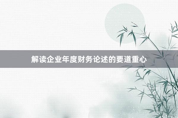 解读企业年度财务论述的要道重心