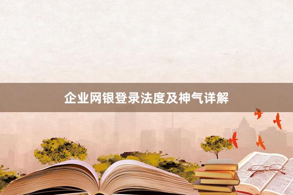 企业网银登录法度及神气详解