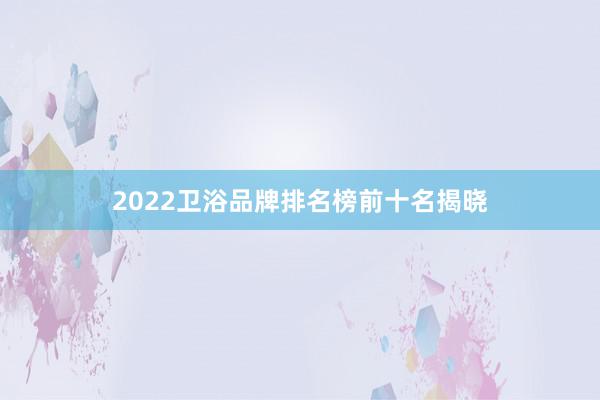 2022卫浴品牌排名榜前十名揭晓