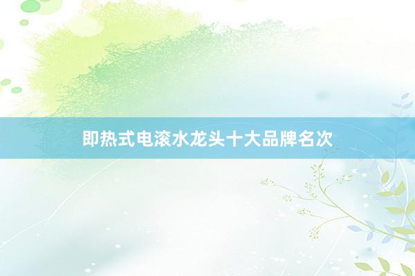 即热式电滚水龙头十大品牌名次