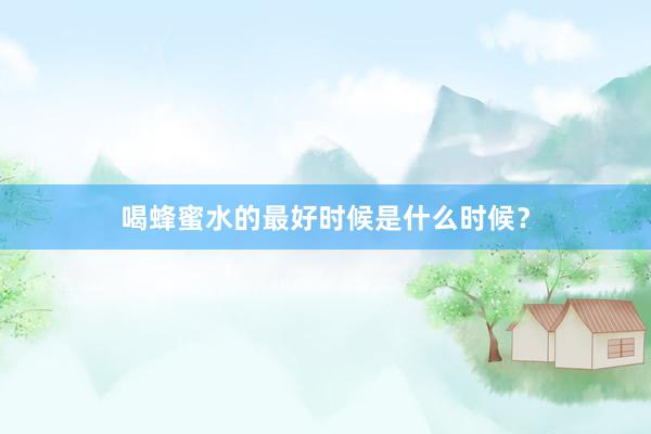 喝蜂蜜水的最好时候是什么时候？