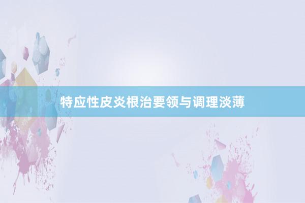 特应性皮炎根治要领与调理淡薄