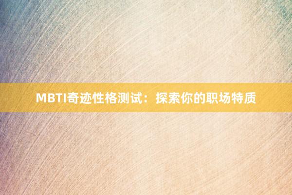 MBTI奇迹性格测试:探索你的职场特质